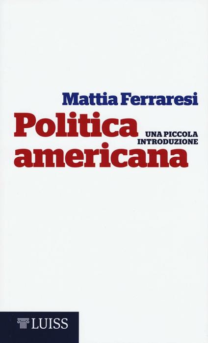 Politica americana. Una piccola introduzione - Mattia Ferraresi - copertina