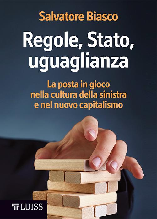 Regole, Stato, uguaglianza. La posta in gioco nella cultura della sinistra e nel nuovo capitalismo - Salvatore Biasco - ebook
