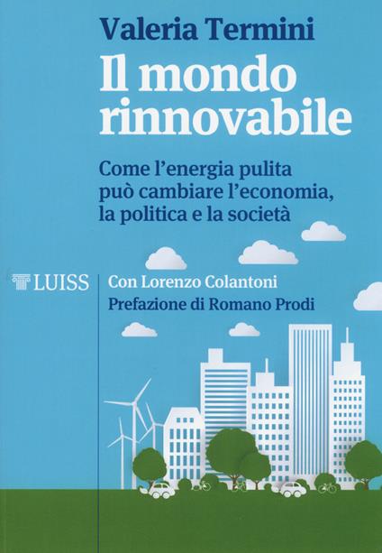 Il mondo rinnovabile. Come l'energia pulita può cambiare l'economia, la politica e la società - Valeria Termini,Lorenzo Colantoni - copertina