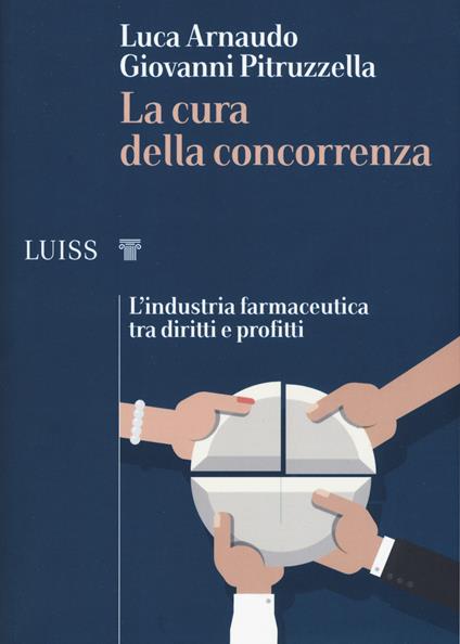 La cura della concorrenza. L'industria farmaceutica tra diritti e profitti - Luca Arnaudo,Giovanni Pitruzzella - copertina