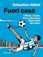 Fuori casa. L'Africa, il Qatar e la costruzione delle stelle del calcio