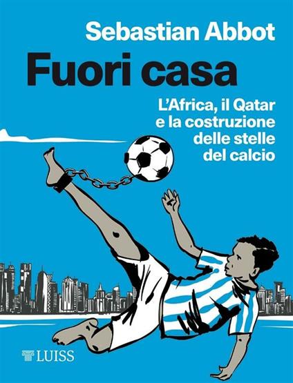 Fuori casa. L'Africa, il Qatar e la costruzione delle stelle del calcio - Sebastian Abbot,Chiara Veltri - ebook