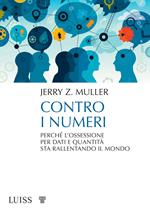 Contro i numeri. Perché l'ossessione per dati e quantità sta rallentando il mondo