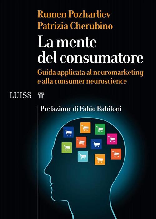 La mente del consumatore. Guida applicata al neuromarketing e alla consumer neuroscience - Patrizia Cherubino,Rumen Pozharliev - ebook
