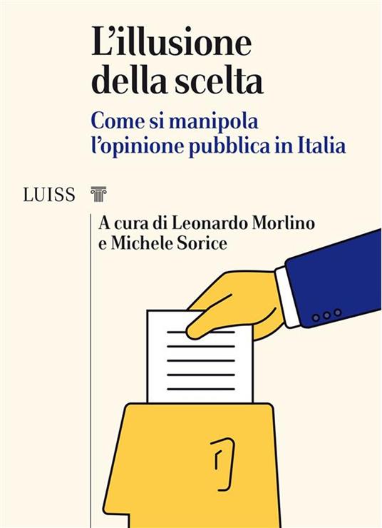 L' illusione della scelta. Come si manipola l'opinione pubblica in Italia - Leonardo Morlino,Michele Sorice - ebook