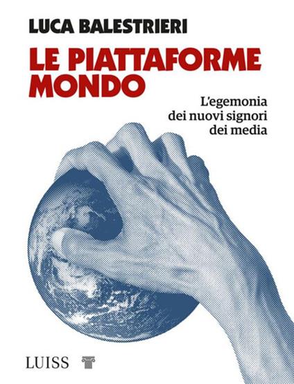 Le piattaforme mondo. L'egemonia dei nuovi signori dei media - Luca Balestrieri - ebook