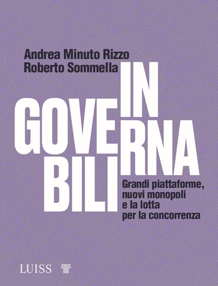 Ingovernabili. Grandi piattaforme, nuovi monopoli e la lotta per la concorrenza - Andrea Minuto Rizzo,Roberto Sommella - copertina