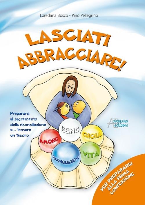 Lasciati abbracciare! Per prepararsi alla prima confessione - Loredana Bosco,Pino Pellegrino - copertina