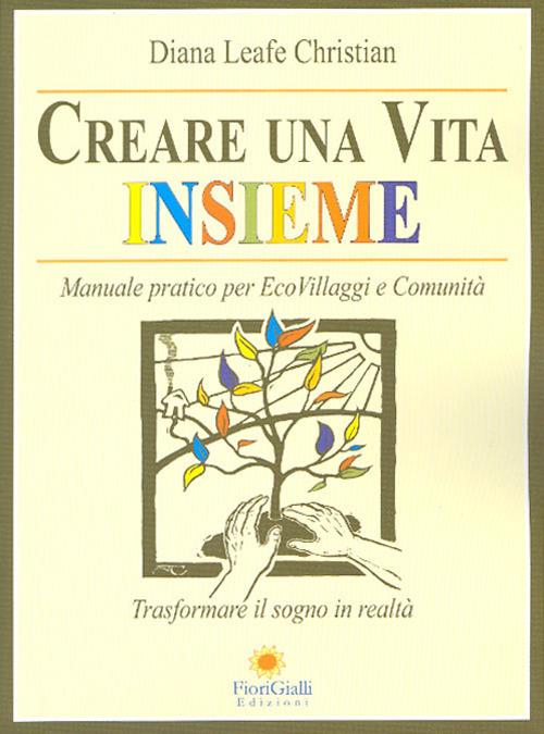 Creare una vita insieme. Manuale pratico per ecovillaggi e comunità - Diana Leafe Christian - copertina