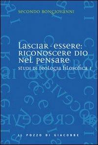 Studi di teologia filosofica. Vol. 1: Lasciar-essere: riconoscere Dio nel pensare - Secondo Bongiovanni - copertina