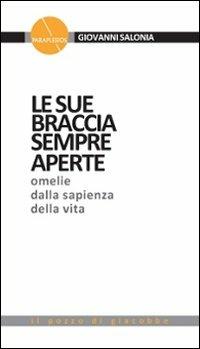 Le sue braccia sempre aperte. Omelie dalla sapienza della vita. Vol. 1 - Giovanni Salonia - copertina