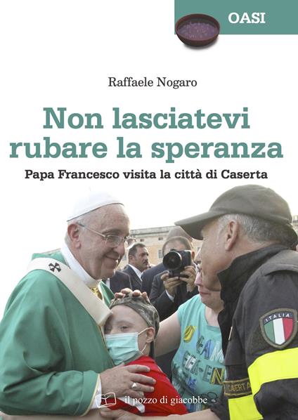 Non lasciatevi rubare la speranza. Papa Francesco visita la città di Caserta - Raffaele Nogaro - copertina