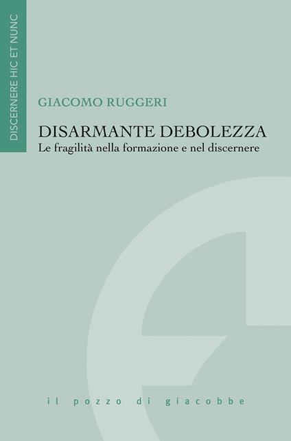 Disarmante debolezza. Le fragilità nella formazione e nel discernere - Giacomo Ruggeri - copertina