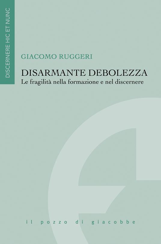 Disarmante debolezza. Le fragilità nella formazione e nel discernere - Giacomo Ruggeri - copertina