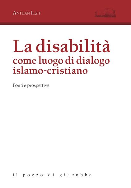 La disabilità come luogo di dialogo islamo-cristiano. Fonti e prospettive - Antuan Ilgit - copertina