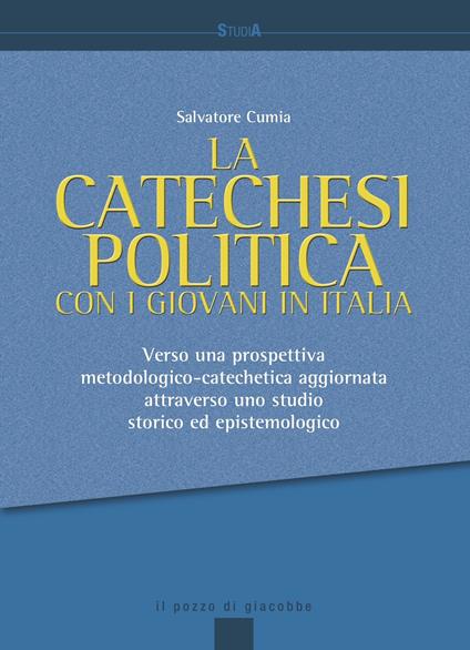 La catechesi politica con i giovani in Italia. Verso una prospettiva metodologico-catechetica aggiornata attraverso uno studio storico ed epistemologico - Salvatore Cumia - copertina