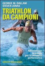 Triathlon da campioni. Allenamento avanzato per il raggiungimento della massima performance