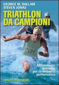 Triathlon da campioni. Allenamento avanzato per il raggiungimento della massima performance - George M. Dallam,Steven Jonas - copertina