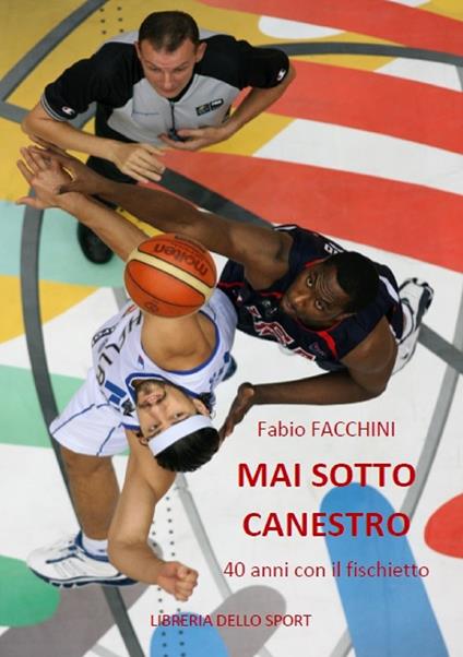 Mai sotto canestro. 40 anni con il fischietto - Fabio Facchini - copertina