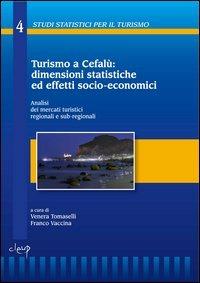 Turismo a Cefalù: dimensioni statistiche ed effetti socio-economici. Analisi dei mercati turistici regionali e sub-regionali - Venera Tomaselli,Franco Vaccina - copertina