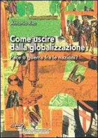 Come uscire dalla globalizzazione. Pace o guerra fra le nazioni? - Antonio Rao - copertina