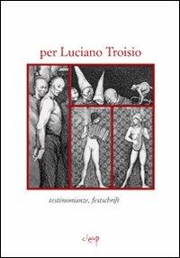 Per Luciano Troisio. Testimonianze, fetschrift - copertina