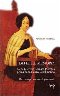 Di felice memoria. Elena Lucrezia Cornaro Piscopia prima donna laureata nel mondo. Racconto per un monologo teatrale - Maurizia R. Perandin - copertina