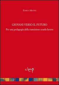 Giovani verso il futuro. Pedagogia della transizione scuola-lavoro - Enrico Miatto - copertina