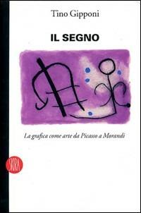 Il segno. La grafica come arte da Picasso a Morandi. Ediz. illustrata - copertina