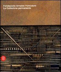 Fondazione Arnaldo Pomodoro. La collezione permanente. Catalogo della Mostra (Milano, 29 settembre 2007-9 marzo 2008)