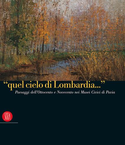 «Quel cielo di Lombardia...». Paesaggi dell'Ottocento e Novecento nei Musei Civici di Pavia. Ediz. italiana e inglese - copertina