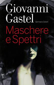 Giovanni Gastel. Maschere e spettri