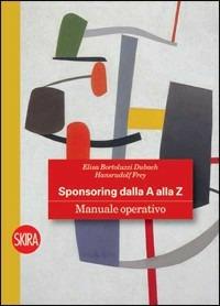 Sponsoring dalla A alla Z. Manuale operativo - Elisa Bortoluzzi Dubach,Hansrudolf Frey - copertina