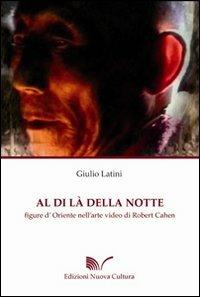 Al di là della notte. Figure d'Oriente nell'arte video di Robert Cahen. Ediz. illustrata - Giulio Latini - copertina