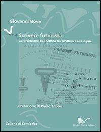Scrivere futurista. La rivoluzione tipografica tra scrittura e immagine - Giovanni Bove - copertina