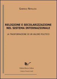 Religione e secolarizzazione nel sistema internazionale. La trasformazione di un valore politico - Gabriele Natalizia - copertina