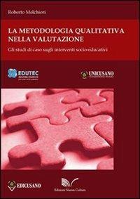 La metodologia qualitativa nella valutazione. Gli studi di caso sugli interventi socioeducativi - Roberto Melchiori - copertina