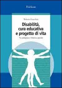 Disabilità, cura educativa e progetto di vita. Tra pedagogia e didattica speciale - Roberto Franchini - copertina