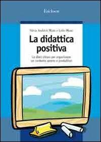 La didattica positiva. Le dieci chiavi per organizzare un contesto sereno e produttivo - Silvia Andrich Miato,Lidio Miato - copertina