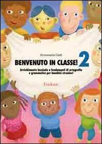 Benvenuto in classe!. Vol. 2: Arricchimento lessicale e fondamenti di ortografia e grammatica per bambini stranieri - Annamaria Gatti - copertina
