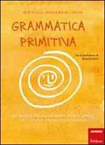 Grammatica primitiva. Per neander-italiani aspiranti sapiens sapiens. Vol. 1: Articolo, nome, preposizione e aggettivo.