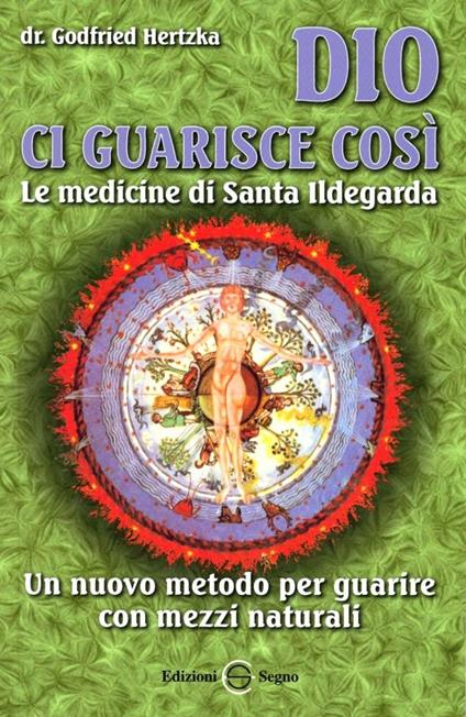 Dio ci guarisce così. Le medicine di santa Ildegarda. Un nuovo metodo per guarire con mezzi naturali - Gottfried Hertzka - copertina
