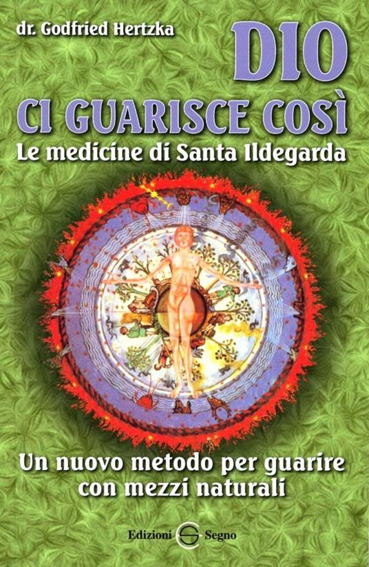 Dio ci guarisce così. Le medicine di santa Ildegarda. Un nuovo metodo per guarire con mezzi naturali - Gottfried Hertzka - copertina