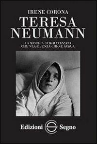 Teresa Neumann. La mistica stigmatizzata che visse senza cibo e acqua - Irene Corona - copertina