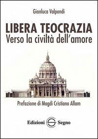 Libera teocrazia. Verso la civiltà dell'amore - Gianluca Valpondi - copertina