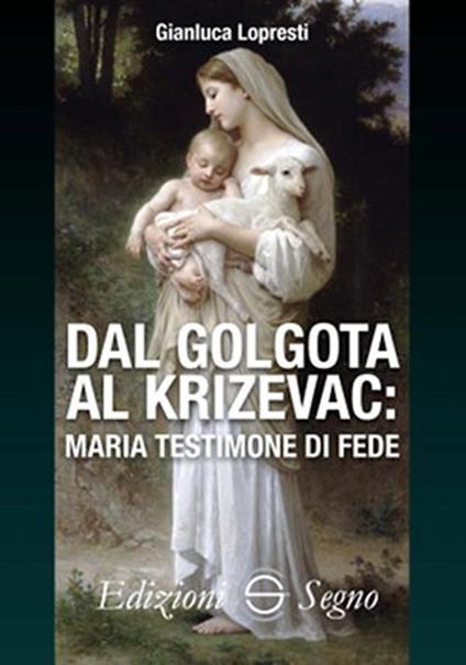 Dal Golgota al Krizevac. Maria testimone di fede - Gianluca Lopresti - copertina