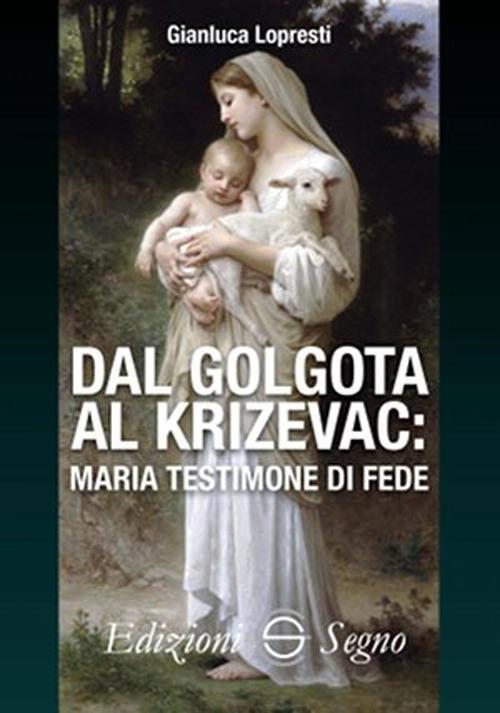 Dal Golgota al Krizevac. Maria testimone di fede - Gianluca Lopresti - copertina