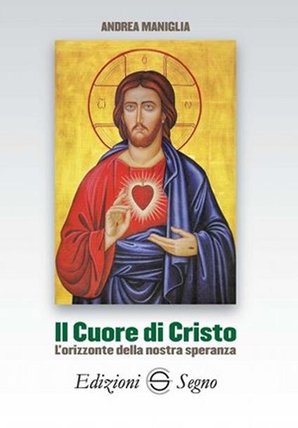 Il cuore di Cristo. L'orizzonte della nostra speranza - Andrea Maniglia - copertina