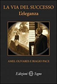 La via del successo. L'eleganza - Amel Olivares,Biagio Pace - copertina