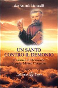 Un santo contro il demonio. Il carisma di liberazione di padre Matteo d'Agnone - Antonio Mattatelli - copertina